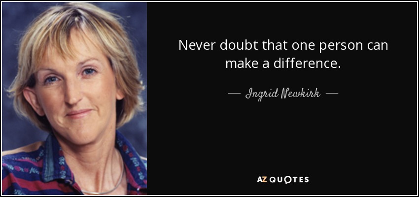 Never doubt that one person can make a difference. - Ingrid Newkirk