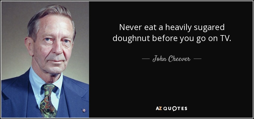 Never eat a heavily sugared doughnut before you go on TV. - John Cheever