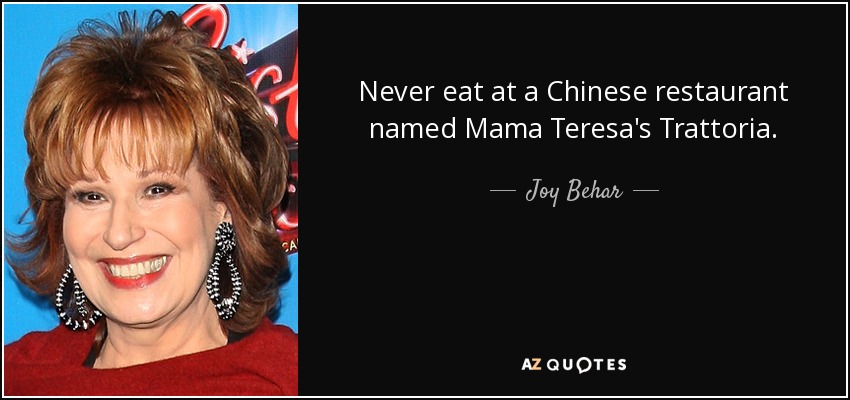 Never eat at a Chinese restaurant named Mama Teresa's Trattoria. - Joy Behar