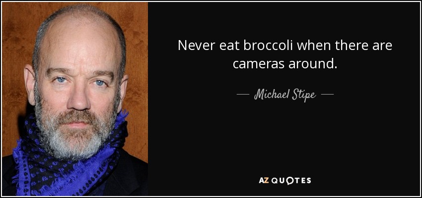 Never eat broccoli when there are cameras around. - Michael Stipe