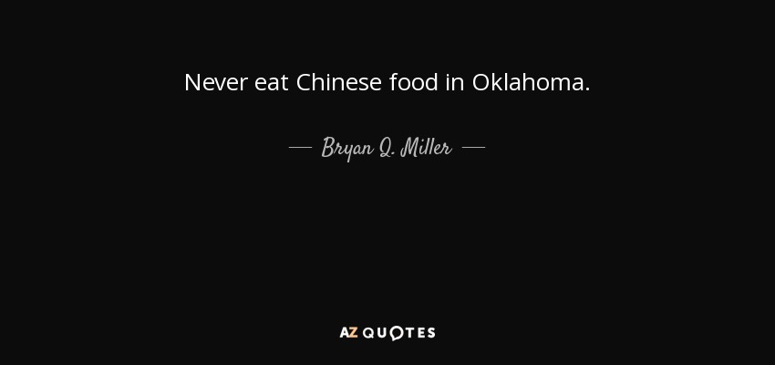Never eat Chinese food in Oklahoma. - Bryan Q. Miller