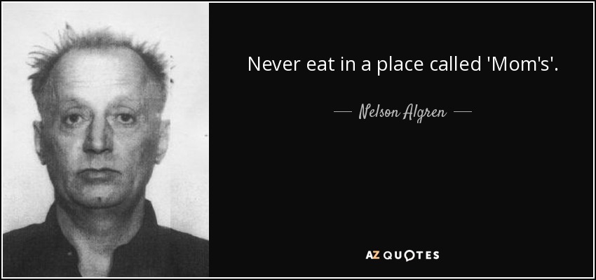 Never eat in a place called 'Mom's'. - Nelson Algren
