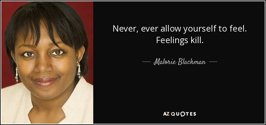 Never, ever allow yourself to feel. Feelings kill. - Malorie Blackman