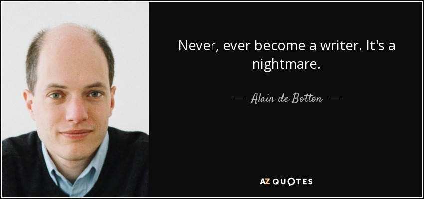 Never, ever become a writer. It's a nightmare. - Alain de Botton