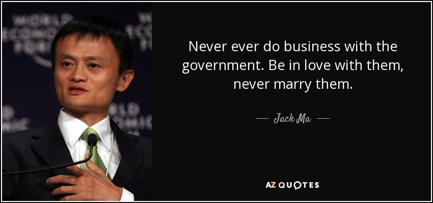 Never ever do business with the government. Be in love with them, never marry them. - Jack Ma