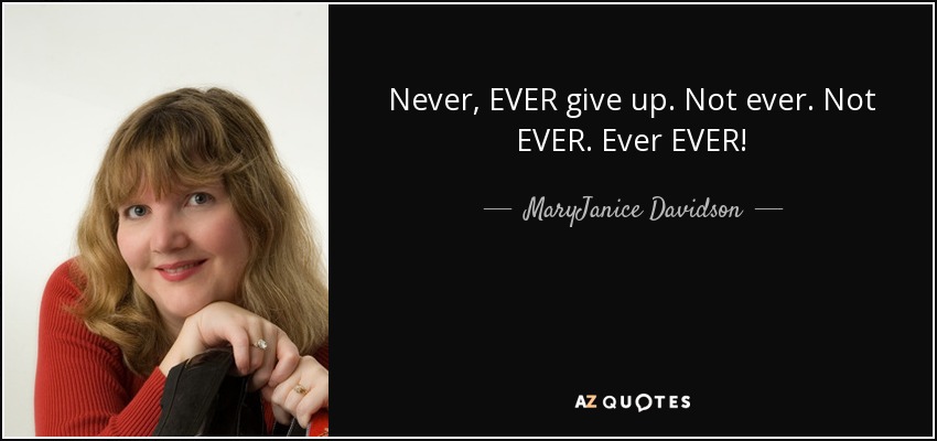 Never, EVER give up. Not ever. Not EVER. Ever EVER! - MaryJanice Davidson