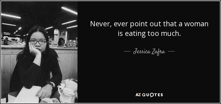 Never, ever point out that a woman is eating too much. - Jessica Zafra