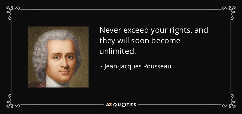 Never exceed your rights, and they will soon become unlimited. - Jean-Jacques Rousseau