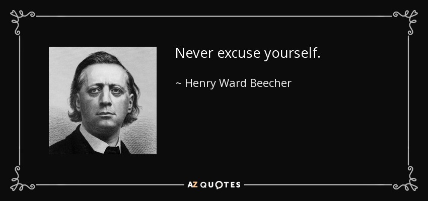 Never excuse yourself. - Henry Ward Beecher