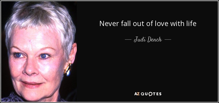 Never fall out of love with life - Judi Dench