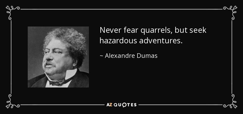 Never fear quarrels, but seek hazardous adventures. - Alexandre Dumas