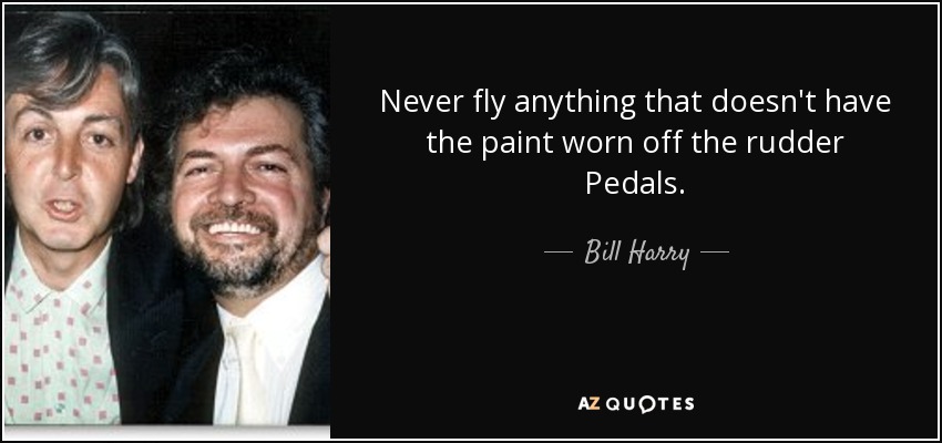 Never fly anything that doesn't have the paint worn off the rudder Pedals. - Bill Harry