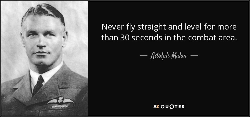 Never fly straight and level for more than 30 seconds in the combat area. - Adolph Malan