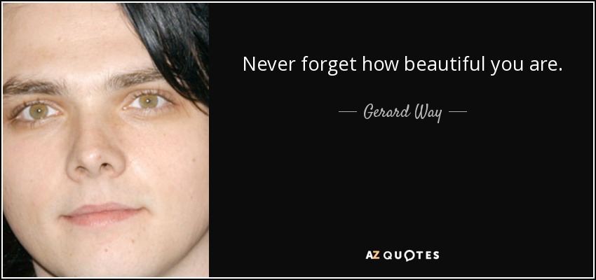 Never forget how beautiful you are. - Gerard Way