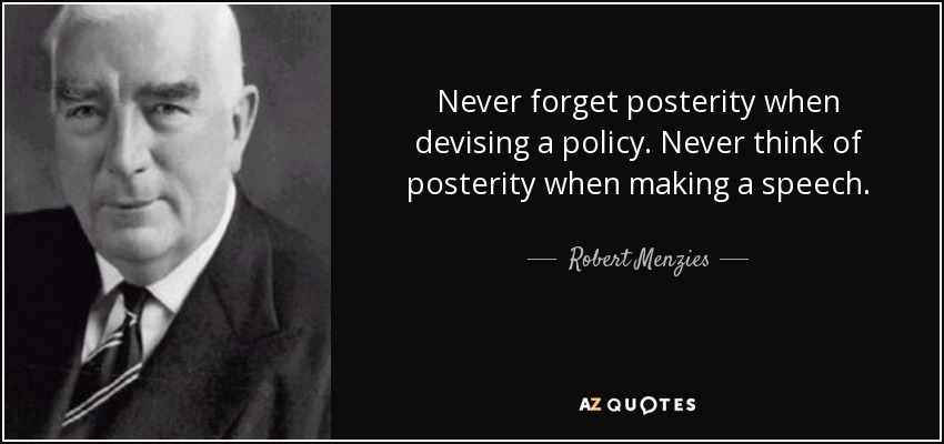 Never forget posterity when devising a policy. Never think of posterity when making a speech. - Robert Menzies