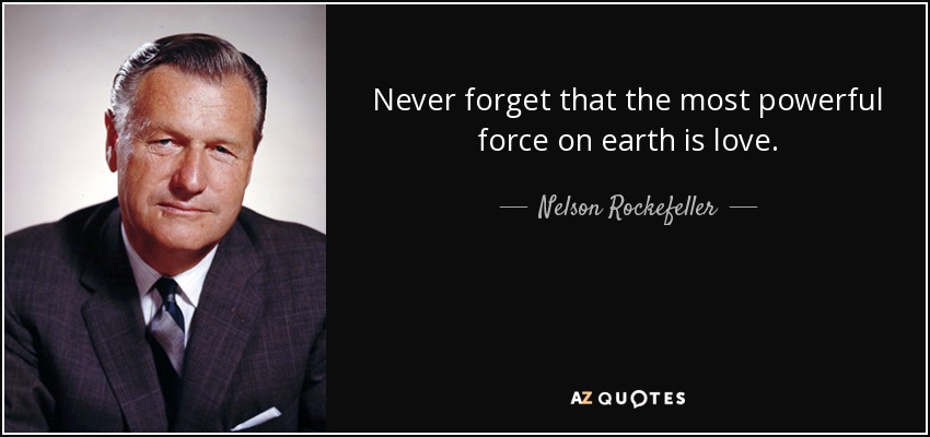 Never forget that the most powerful force on earth is love. - Nelson Rockefeller