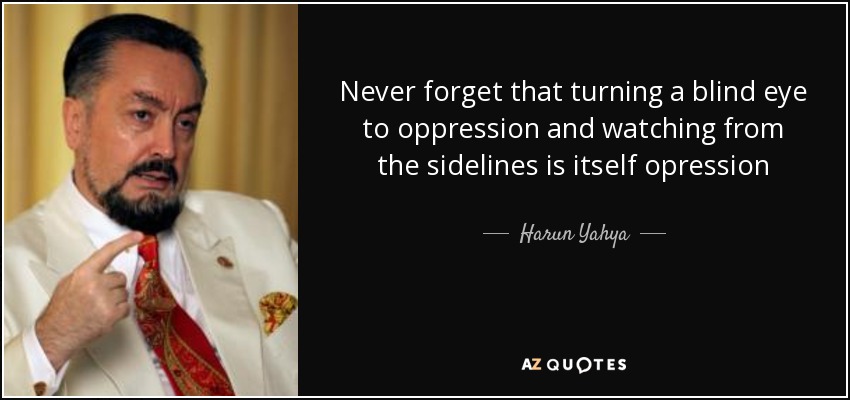 Never forget that turning a blind eye to oppression and watching from the sidelines is itself opression - Harun Yahya