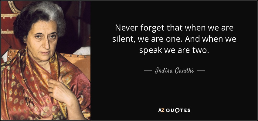 Never forget that when we are silent, we are one. And when we speak we are two. - Indira Gandhi