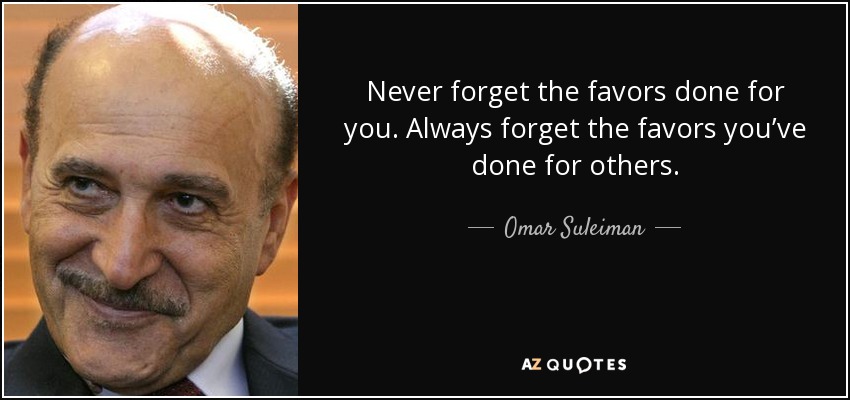 Never forget the favors done for you. Always forget the favors you’ve done for others. - Omar Suleiman
