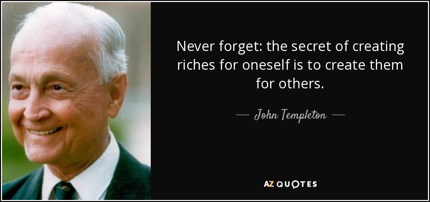 Never forget: the secret of creating riches for oneself is to create them for others. - John Templeton