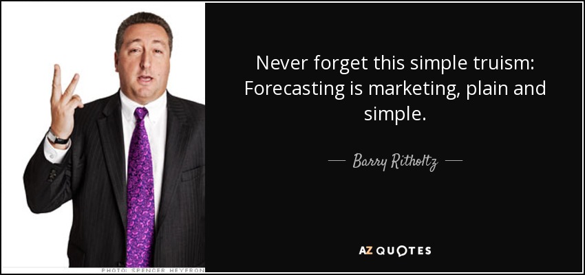 Never forget this simple truism: Forecasting is marketing, plain and simple. - Barry Ritholtz
