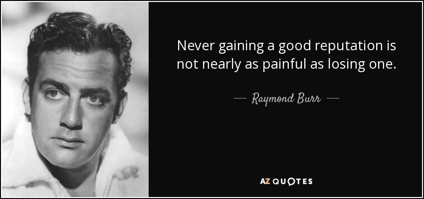 Never gaining a good reputation is not nearly as painful as losing one. - Raymond Burr