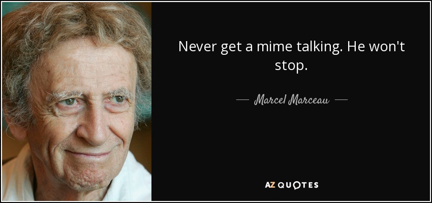 Never get a mime talking. He won't stop. - Marcel Marceau
