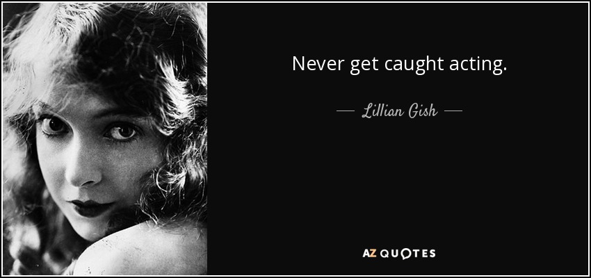 Never get caught acting. - Lillian Gish
