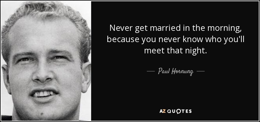 Never get married in the morning, because you never know who you'll meet that night. - Paul Hornung