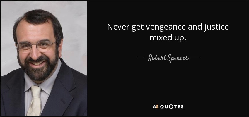 Never get vengeance and justice mixed up. - Robert Spencer