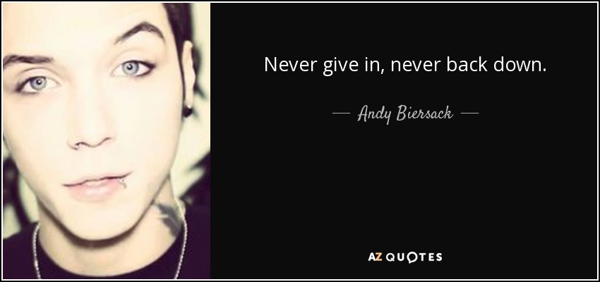 Never give in, never back down. - Andy Biersack