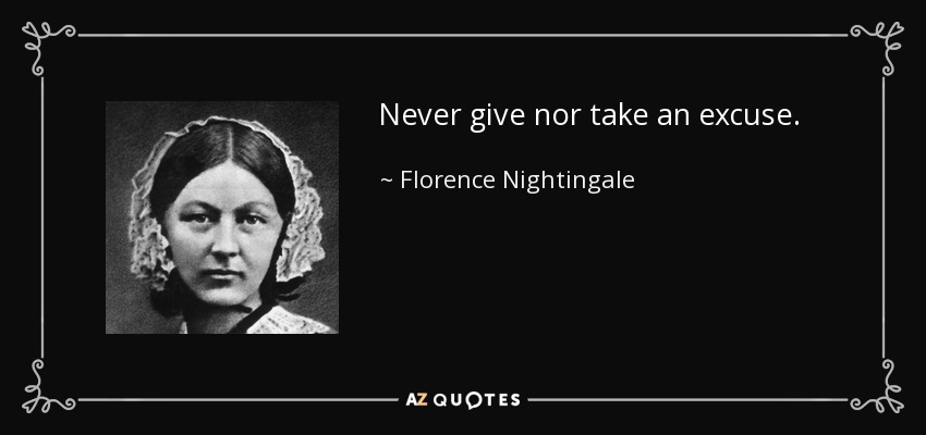 Never give nor take an excuse. - Florence Nightingale