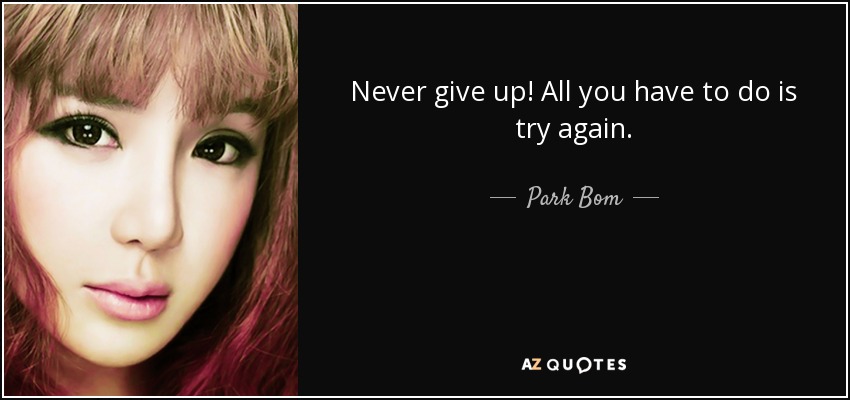 Never give up! All you have to do is try again. - Park Bom