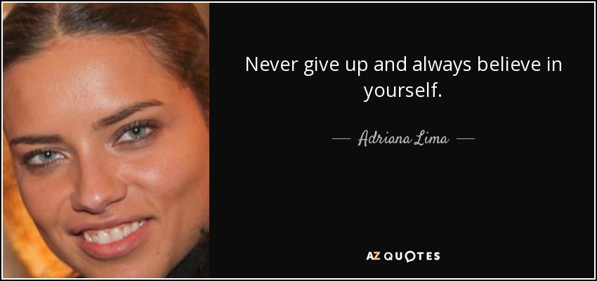 Never give up and always believe in yourself. - Adriana Lima