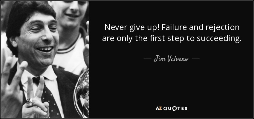 Never give up! Failure and rejection are only the first step to succeeding. - Jim Valvano