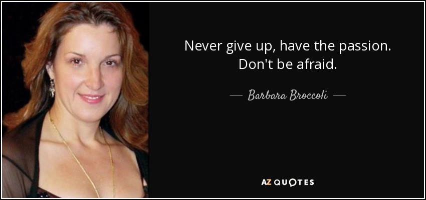 Never give up, have the passion. Don't be afraid. - Barbara Broccoli