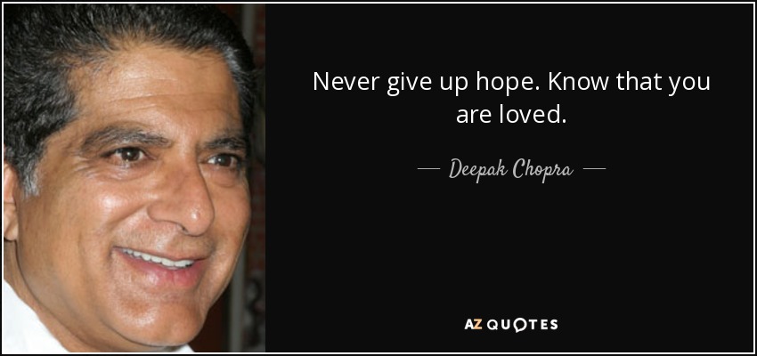 Never give up hope. Know that you are loved. - Deepak Chopra