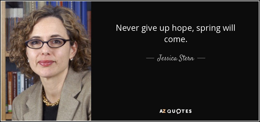 Never give up hope, spring will come. - Jessica Stern