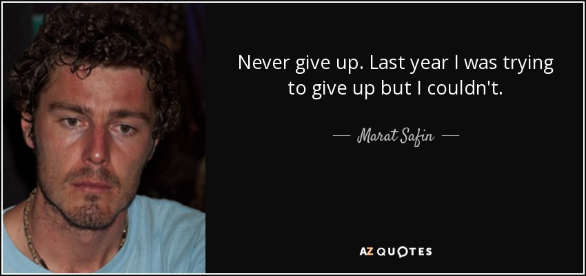 Never give up. Last year I was trying to give up but I couldn't. - Marat Safin