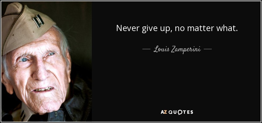 Never give up, no matter what. - Louis Zamperini