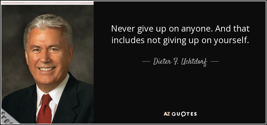 Never give up on anyone. And that includes not giving up on yourself. - Dieter F. Uchtdorf