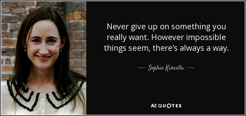 Never give up on something you really want. However impossible things seem, there's always a way. - Sophie Kinsella