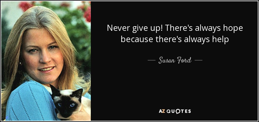 Never give up! There's always hope because there's always help - Susan Ford