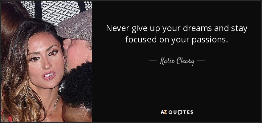 Never give up your dreams and stay focused on your passions. - Katie Cleary