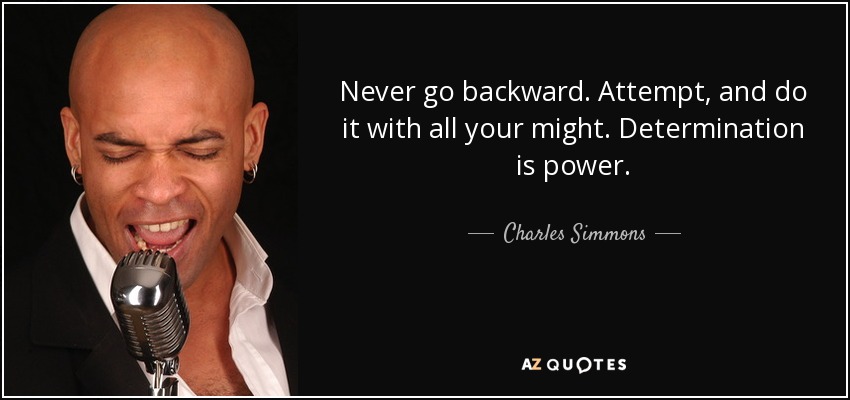 Never go backward. Attempt, and do it with all your might. Determination is power. - Charles Simmons