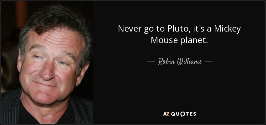 Never go to Pluto, it's a Mickey Mouse planet. - Robin Williams