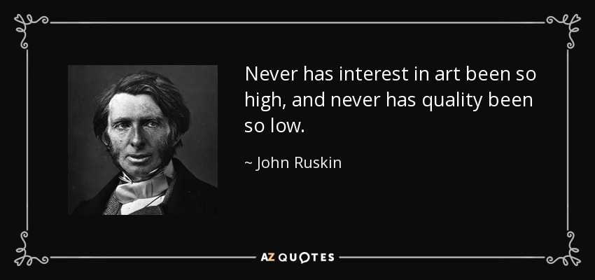 Never has interest in art been so high, and never has quality been so low. - John Ruskin