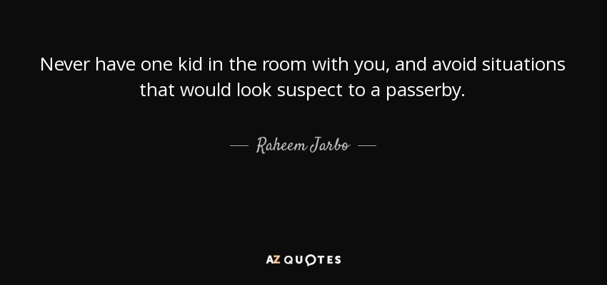 Never have one kid in the room with you, and avoid situations that would look suspect to a passerby. - Raheem Jarbo