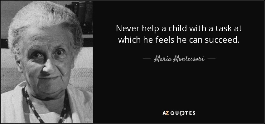 Never help a child with a task at which he feels he can succeed. - Maria Montessori