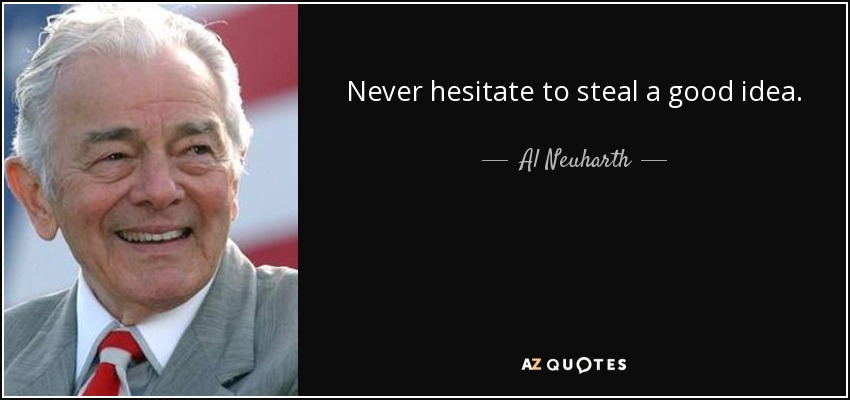 Never hesitate to steal a good idea. - Al Neuharth